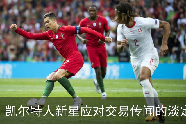 凯尔特人新星应对交易传闻的淡定回应