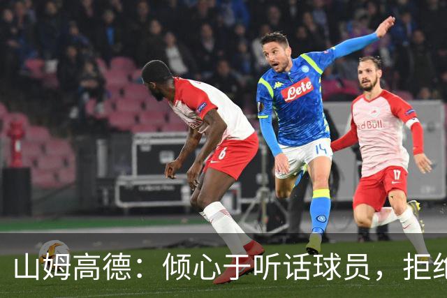 山姆高德：倾心于听话球员，拒绝不尊重团队的超级巨星