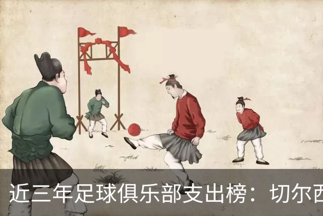 近三年足球俱乐部支出榜：切尔西和热刺超十亿欧元